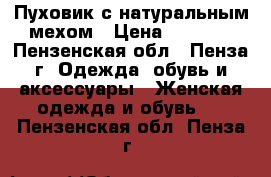 Пуховик с натуральным мехом › Цена ­ 2 000 - Пензенская обл., Пенза г. Одежда, обувь и аксессуары » Женская одежда и обувь   . Пензенская обл.,Пенза г.